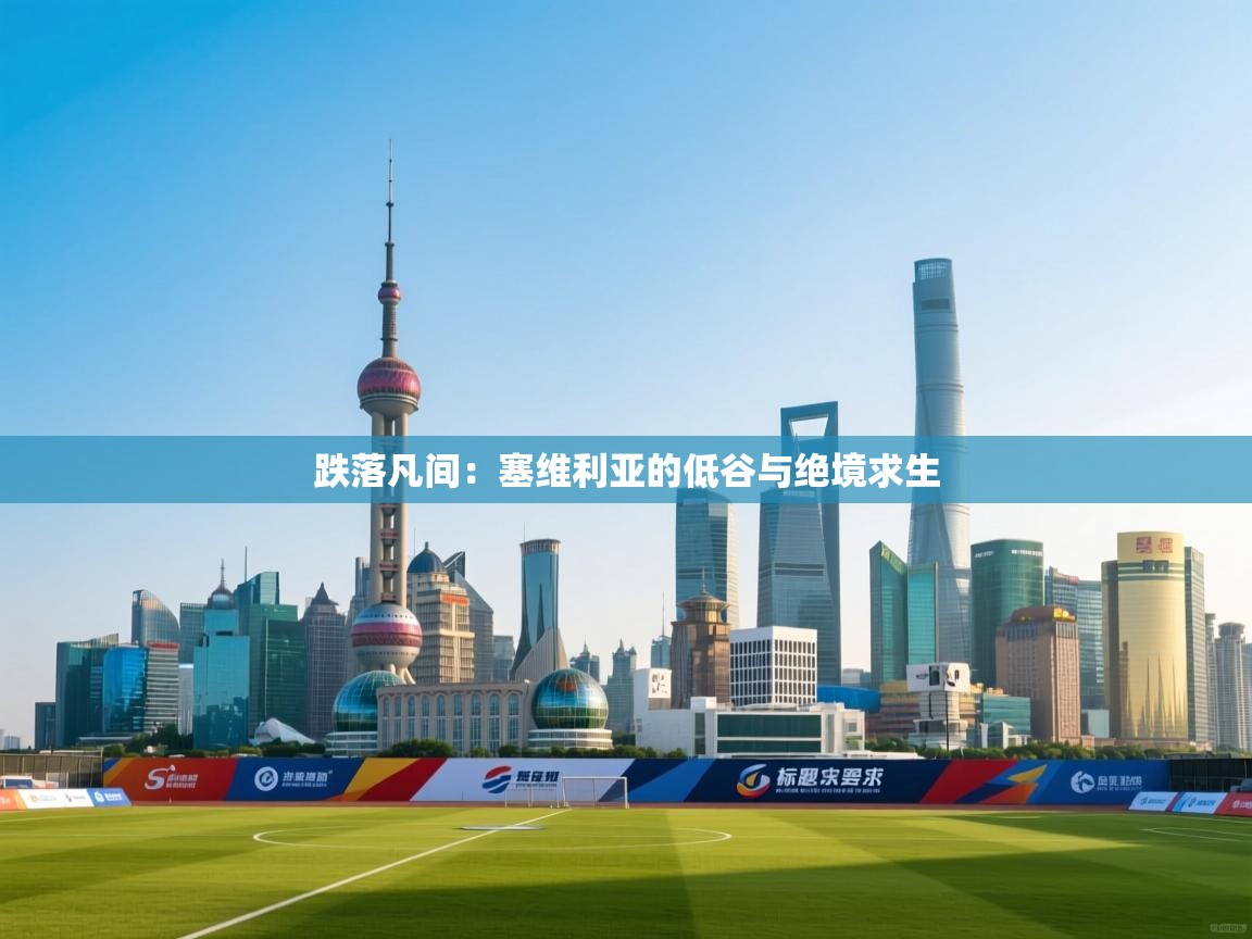 跌落凡间：塞维利亚的低谷与绝境求生  第2张